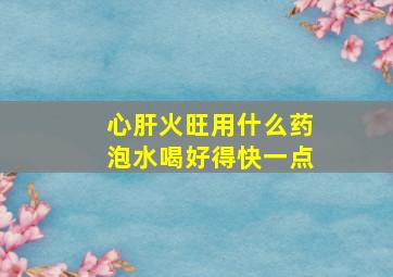 心肝火旺用什么药泡水喝好得快一点