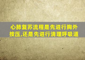 心肺复苏流程是先进行胸外按压,还是先进行清理呼吸道