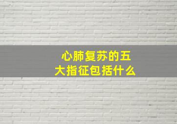 心肺复苏的五大指征包括什么