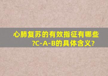 心肺复苏的有效指征有哪些?C-A-B的具体含义?