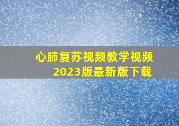 心肺复苏视频教学视频2023版最新版下载