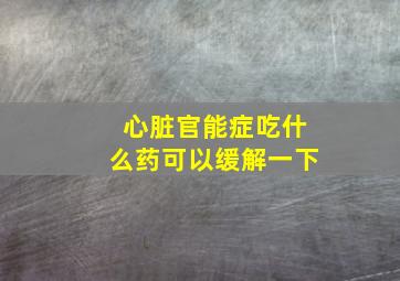 心脏官能症吃什么药可以缓解一下