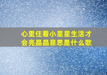 心里住着小星星生活才会亮晶晶意思是什么歌