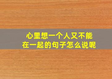 心里想一个人又不能在一起的句子怎么说呢