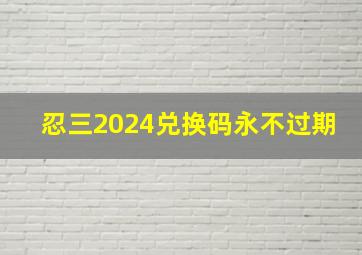 忍三2024兑换码永不过期