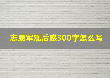 志愿军观后感300字怎么写