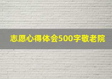 志愿心得体会500字敬老院