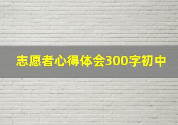 志愿者心得体会300字初中