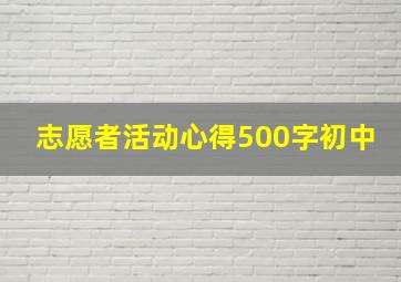 志愿者活动心得500字初中