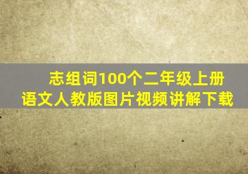 志组词100个二年级上册语文人教版图片视频讲解下载