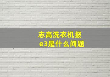 志高洗衣机报e3是什么问题