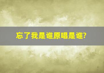 忘了我是谁原唱是谁?