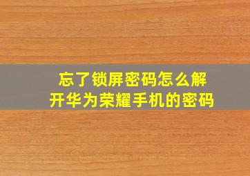 忘了锁屏密码怎么解开华为荣耀手机的密码