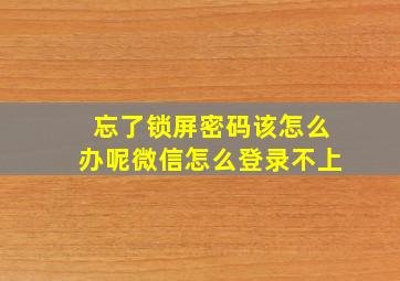 忘了锁屏密码该怎么办呢微信怎么登录不上