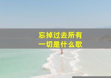 忘掉过去所有一切是什么歌