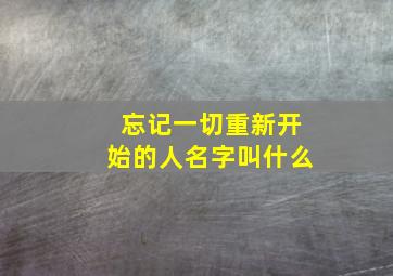 忘记一切重新开始的人名字叫什么