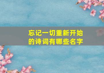 忘记一切重新开始的诗词有哪些名字