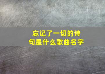 忘记了一切的诗句是什么歌曲名字