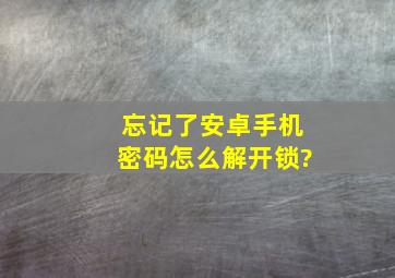 忘记了安卓手机密码怎么解开锁?