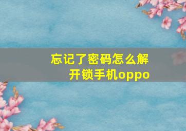 忘记了密码怎么解开锁手机oppo