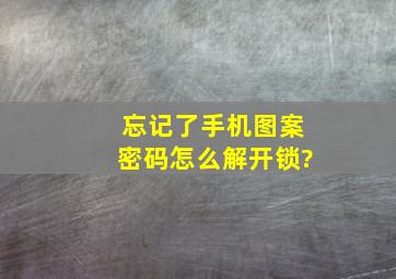 忘记了手机图案密码怎么解开锁?