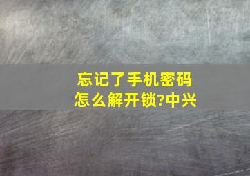 忘记了手机密码怎么解开锁?中兴