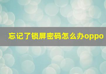 忘记了锁屏密码怎么办oppo