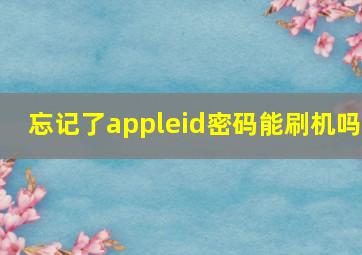 忘记了appleid密码能刷机吗