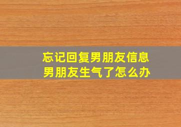 忘记回复男朋友信息 男朋友生气了怎么办