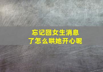 忘记回女生消息了怎么哄她开心呢