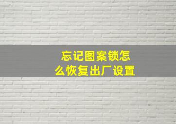 忘记图案锁怎么恢复出厂设置