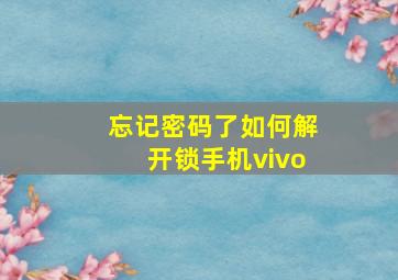 忘记密码了如何解开锁手机vivo