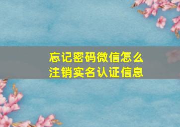 忘记密码微信怎么注销实名认证信息