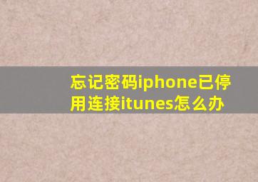 忘记密码iphone已停用连接itunes怎么办