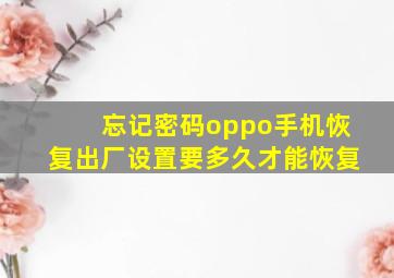 忘记密码oppo手机恢复出厂设置要多久才能恢复