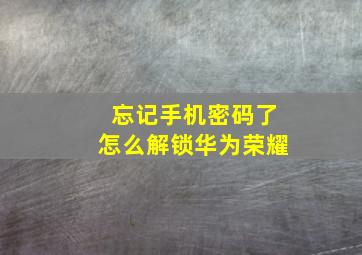 忘记手机密码了怎么解锁华为荣耀