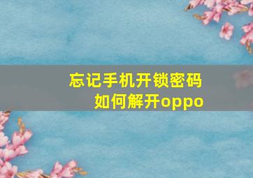 忘记手机开锁密码如何解开oppo