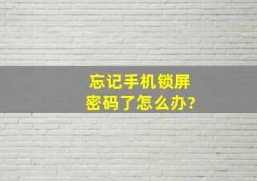 忘记手机锁屏密码了怎么办?