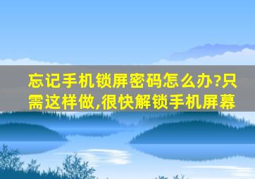 忘记手机锁屏密码怎么办?只需这样做,很快解锁手机屏幕