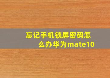 忘记手机锁屏密码怎么办华为mate10