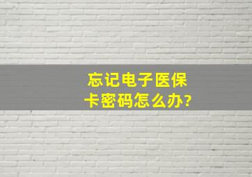 忘记电子医保卡密码怎么办?