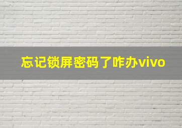 忘记锁屏密码了咋办vivo