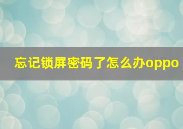 忘记锁屏密码了怎么办oppo