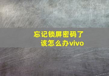 忘记锁屏密码了该怎么办vivo