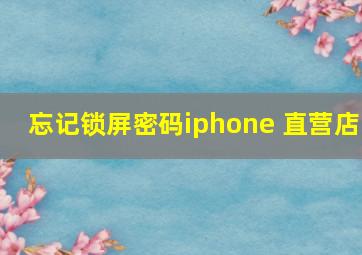 忘记锁屏密码iphone 直营店