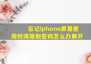 忘记iphone屏幕使用时间限制密码怎么办解开