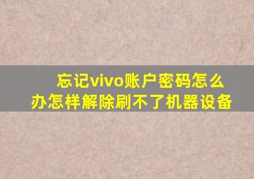 忘记vivo账户密码怎么办怎样解除刷不了机器设备