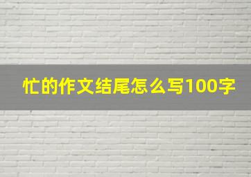 忙的作文结尾怎么写100字