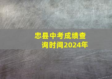 忠县中考成绩查询时间2024年