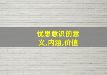 忧患意识的意义,内涵,价值